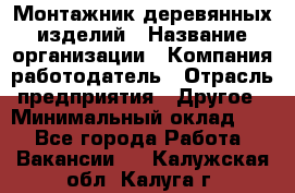 Монтажник деревянных изделий › Название организации ­ Компания-работодатель › Отрасль предприятия ­ Другое › Минимальный оклад ­ 1 - Все города Работа » Вакансии   . Калужская обл.,Калуга г.